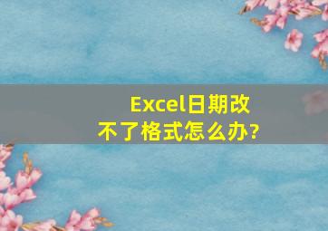 Excel日期改不了格式怎么办?