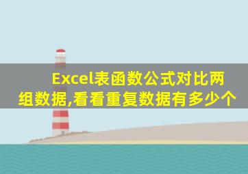 Excel表函数公式对比两组数据,看看重复数据有多少个