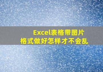 Excel表格带图片格式做好怎样才不会乱