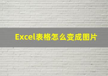 Excel表格怎么变成图片