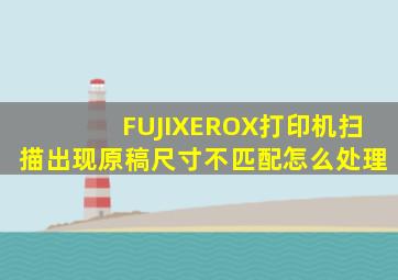 FUJIXEROX打印机扫描出现原稿尺寸不匹配怎么处理