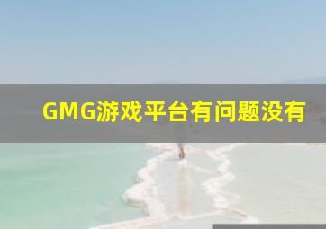 GMG游戏平台有问题没有