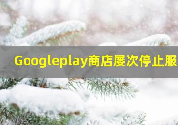 Googleplay商店屡次停止服务