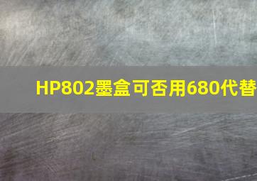 HP802墨盒可否用680代替