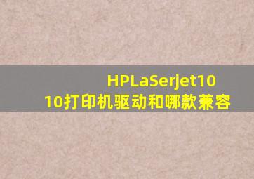 HPLaSerjet1010打印机驱动和哪款兼容