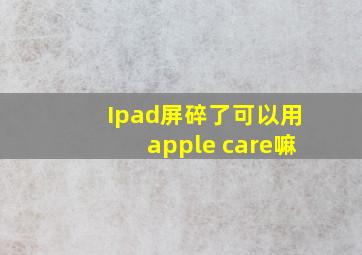 Ipad屏碎了可以用apple care嘛