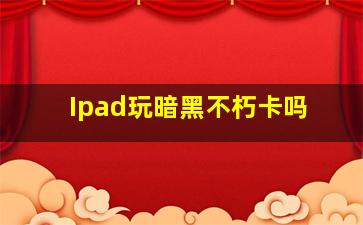 Ipad玩暗黑不朽卡吗