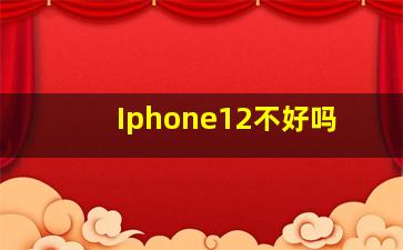 Iphone12不好吗