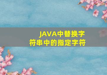 JAVA中替换字符串中的指定字符