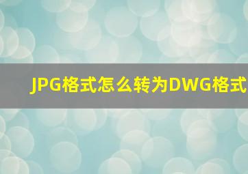 JPG格式怎么转为DWG格式