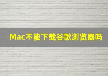 Mac不能下载谷歌浏览器吗