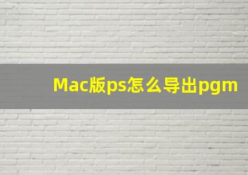 Mac版ps怎么导出pgm