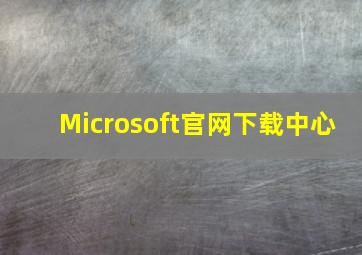 Microsoft官网下载中心