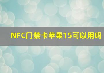 NFC门禁卡苹果15可以用吗