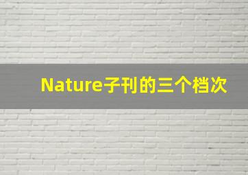 Nature子刊的三个档次