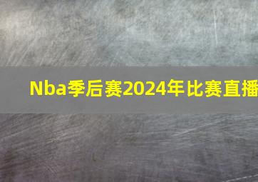 Nba季后赛2024年比赛直播