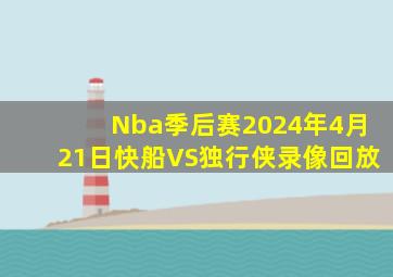 Nba季后赛2024年4月21日快船VS独行侠录像回放