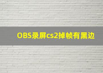 OBS录屏cs2掉帧有黑边