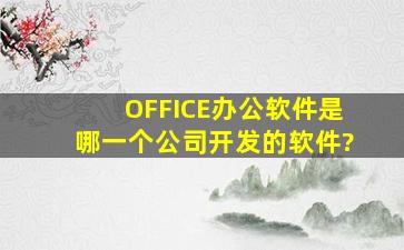 OFFICE办公软件是哪一个公司开发的软件?