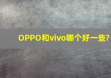 OPPO和vivo哪个好一些?