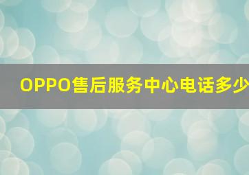 OPPO售后服务中心电话多少