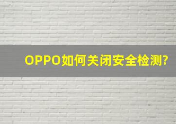 OPPO如何关闭安全检测?