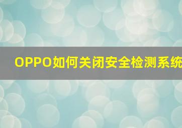 OPPO如何关闭安全检测系统