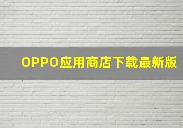 OPPO应用商店下载最新版