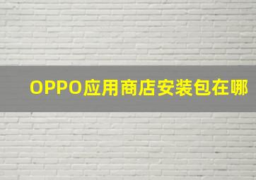 OPPO应用商店安装包在哪