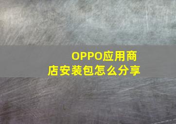 OPPO应用商店安装包怎么分享