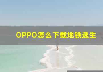 OPPO怎么下载地铁逃生