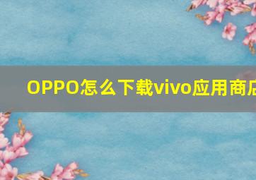 OPPO怎么下载vivo应用商店