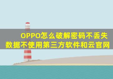 OPPO怎么破解密码不丢失数据不使用第三方软件和云官网