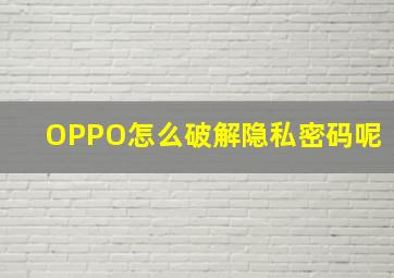 OPPO怎么破解隐私密码呢