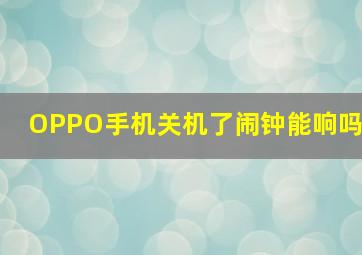 OPPO手机关机了闹钟能响吗