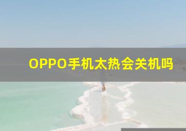 OPPO手机太热会关机吗