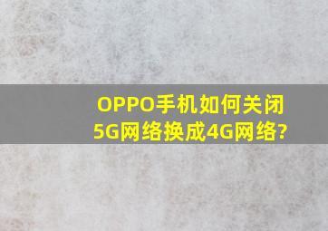 OPPO手机如何关闭5G网络换成4G网络?