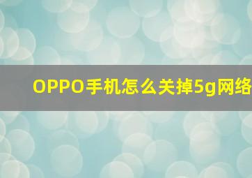 OPPO手机怎么关掉5g网络