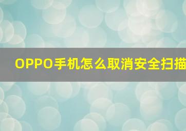 OPPO手机怎么取消安全扫描