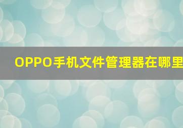 OPPO手机文件管理器在哪里