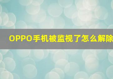 OPPO手机被监视了怎么解除