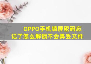 OPPO手机锁屏密码忘记了怎么解锁不会弄丢文件