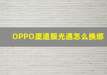 OPPO渠道服光遇怎么换绑