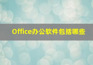 Office办公软件包括哪些