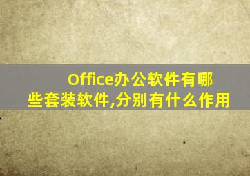 Office办公软件有哪些套装软件,分别有什么作用