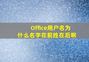 Office用户名为什么名字在前姓在后啊