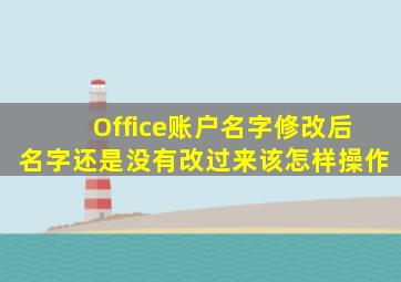 Office账户名字修改后名字还是没有改过来该怎样操作