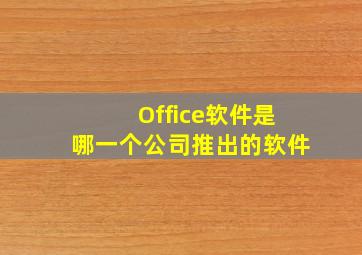 Office软件是哪一个公司推出的软件