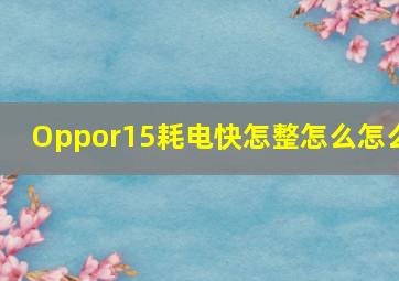 Oppor15耗电快怎整怎么怎么