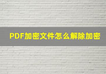 PDF加密文件怎么解除加密